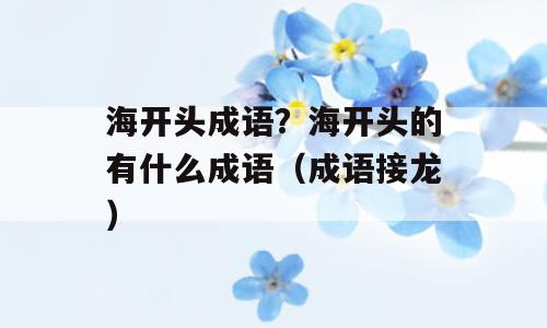 海开头成语？海开头的有什么成语（成语接龙）