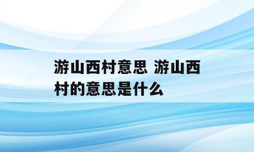 游山西村意思 游山西村的意思是什么