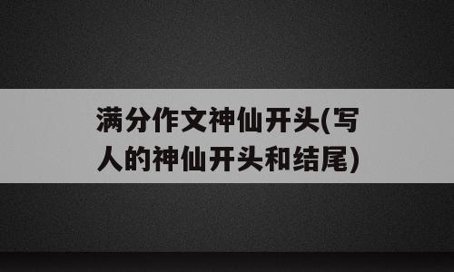 满分作文神仙开头(写人的神仙开头和结尾)