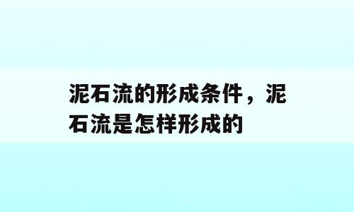 泥石流的形成条件，泥石流是怎样形成的