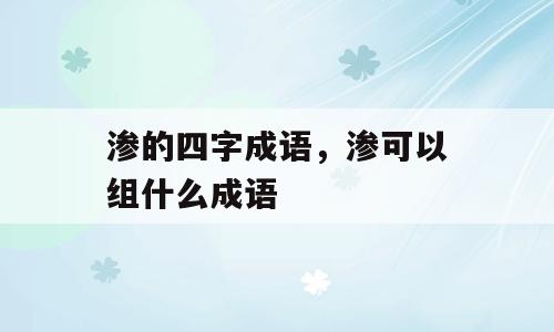 渗的四字成语，渗可以组什么成语