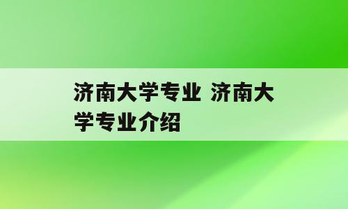 济南大学专业 济南大学专业介绍