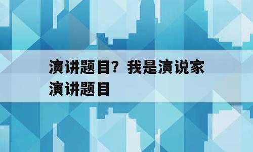 演讲题目？我是演说家演讲题目