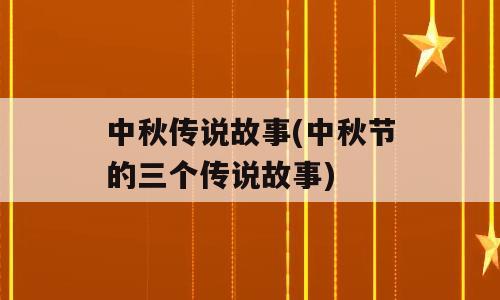 中秋传说故事(中秋节的三个传说故事)