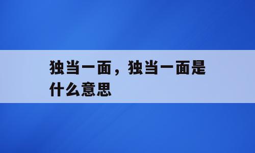 独当一面，独当一面是什么意思