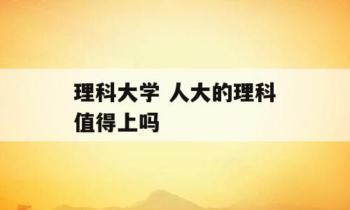 理科大学 人大的理科值得上吗