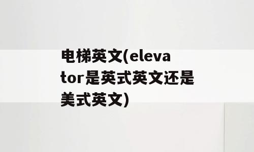 电梯英文(elevator是英式英文还是美式英文)