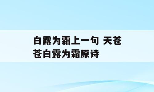 白露为霜上一句 天苍苍白露为霜原诗