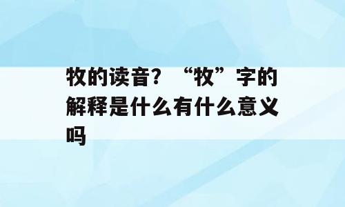 牧的读音？“牧”字的解释是什么有什么意义吗