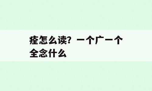痊怎么读？一个广一个全念什么