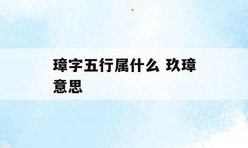 璋字五行属什么 玖璋意思