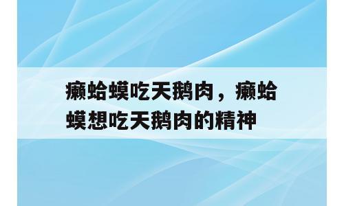 癞蛤蟆吃天鹅肉，癞蛤蟆想吃天鹅肉的精神