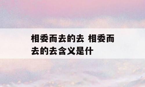 相委而去的去 相委而去的去含义是什