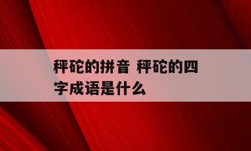 秤砣的拼音 秤砣的四字成语是什么