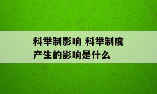 科举制影响 科举制度产生的影响是什么