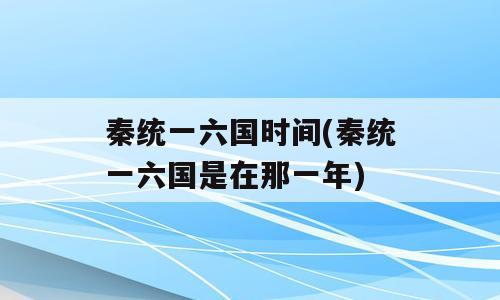 秦统一六国时间(秦统一六国是在那一年)