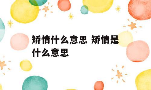 矫情什么意思 矫情是什么意思