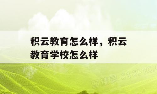 积云教育怎么样，积云教育学校怎么样