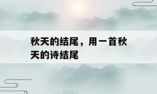 秋天的结尾，用一首秋天的诗结尾