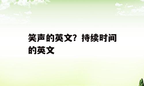 笑声的英文？持续时间的英文