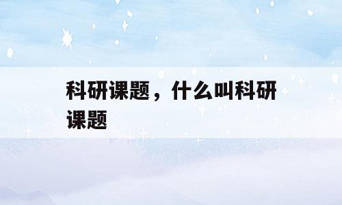 科研课题，什么叫科研课题