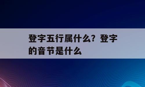 登字五行属什么？登字的音节是什么