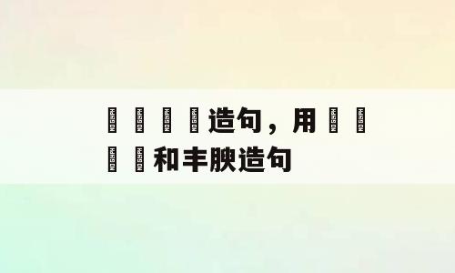 窸窸窣窣造句，用窸窸窣窣和丰腴造句