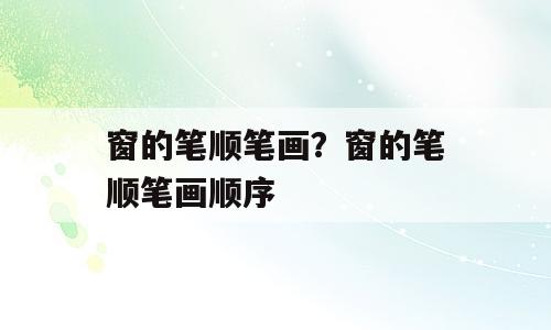 窗的笔顺笔画？窗的笔顺笔画顺序