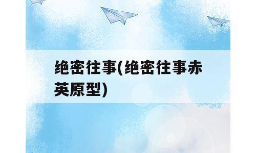 绝密往事(绝密往事赤英原型)
