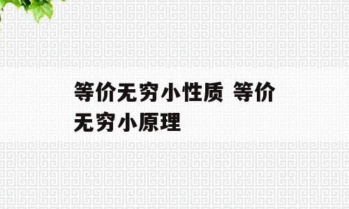 等价无穷小性质 等价无穷小原理