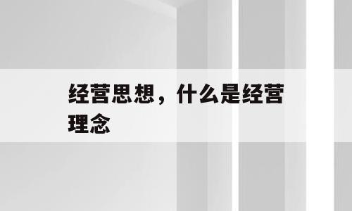 经营思想，什么是经营理念