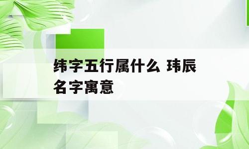 纬字五行属什么 玮辰名字寓意