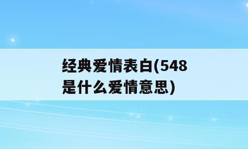 经典爱情表白(548是什么爱情意思)