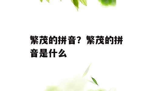 繁茂的拼音？繁茂的拼音是什么