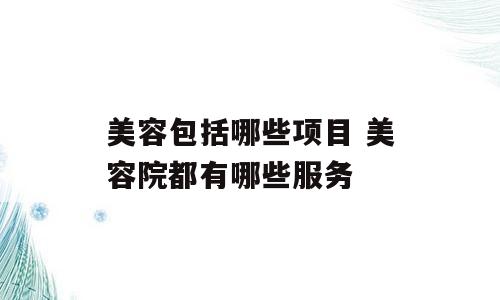 美容包括哪些项目 美容院都有哪些服务