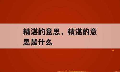 精湛的意思，精湛的意思是什么