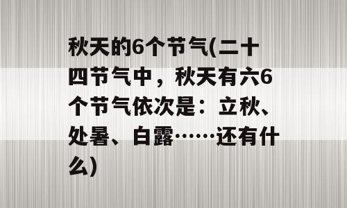 秋天的6个节气(二十四节气中，秋天有六6个节气依次是：立秋、处暑、白露……还有什么)