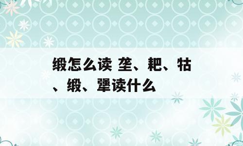 缎怎么读 垄、耙、牯、缎、犟读什么