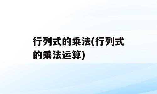 行列式的乘法(行列式的乘法运算)
