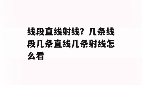 线段直线射线？几条线段几条直线几条射线怎么看