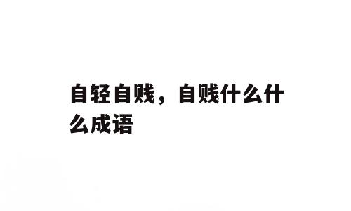 自轻自贱，自贱什么什么成语