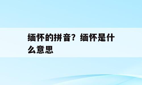 缅怀的拼音？缅怀是什么意思