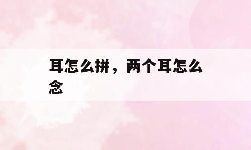 耳怎么拼，两个耳怎么念
