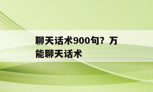 聊天话术900句？万能聊天话术