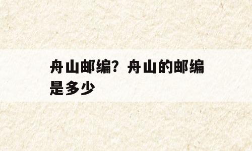 舟山邮编？舟山的邮编是多少