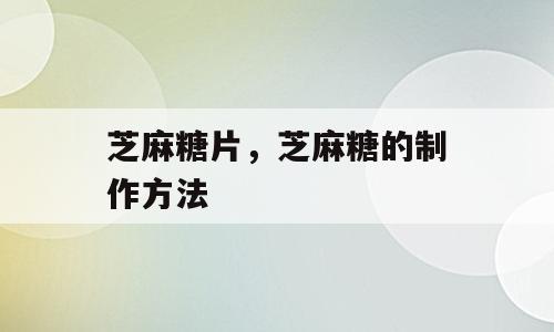 芝麻糖片，芝麻糖的制作方法
