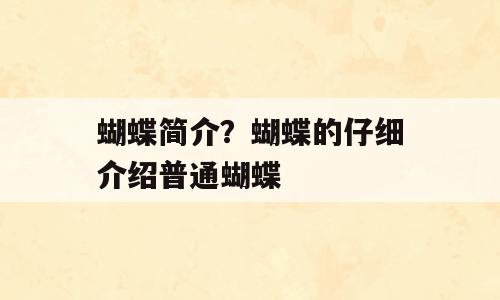 蝴蝶简介？蝴蝶的仔细介绍普通蝴蝶