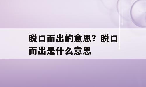 脱口而出的意思？脱口而出是什么意思