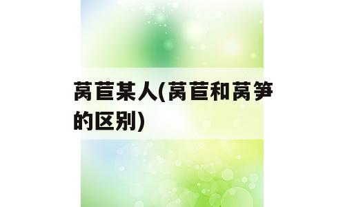 莴苣某人(莴苣和莴笋的区别)