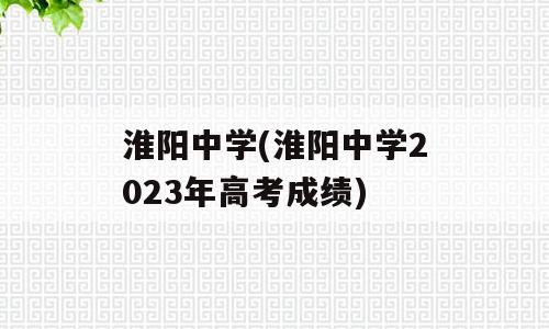 淮阳中学(淮阳中学2023年高考成绩)